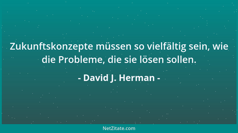 David J. Herman - Zukunftskonzepte müssen so vielfältig sein, wie die Probleme, die sie lösen sollen....