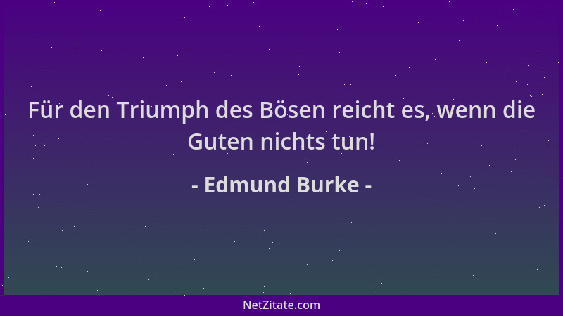 Edmund Burke - Für den Triumph des Bösen reicht es, wenn die Guten nichts tun!...