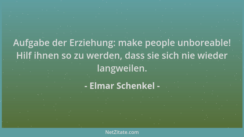 Elmar Schenkel - Aufgabe der Erziehung: make people unboreable! Hilf ihnen so zu werden, dass sie sich nie wieder langweile...