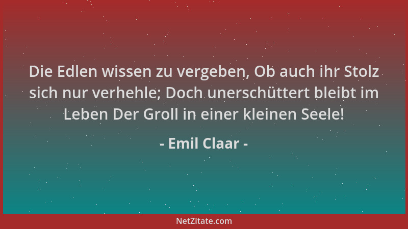 Emil Claar - Die Edlen wissen zu vergeben, Ob auch ihr Stolz sich nur verhehle; Doch unerschüttert bleibt im Leben Der Grol...