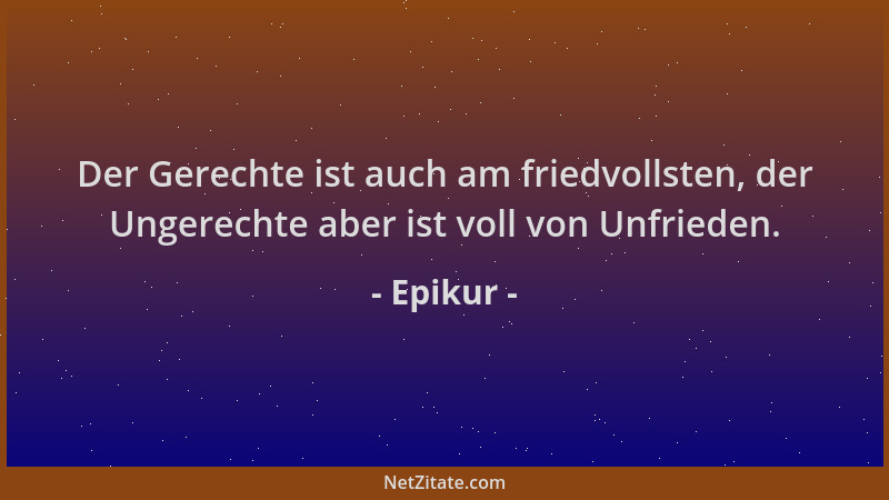 Epikur - Der Gerechte ist auch am friedvollsten, der Ungerechte aber ist voll von Unfrieden....