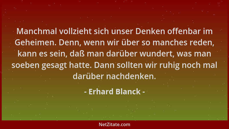 Erhard Blanck - Manchmal vollzieht sich unser Denken offenbar im Geheimen. Denn, wenn wir über so manches reden, kann es se...