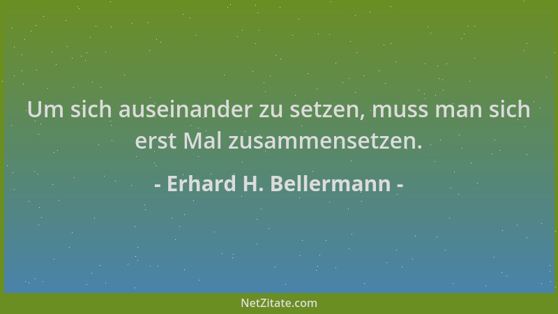 Erhard H. Bellermann - Um sich auseinander zu setzen, muss man sich erst Mal zusammensetzen....
