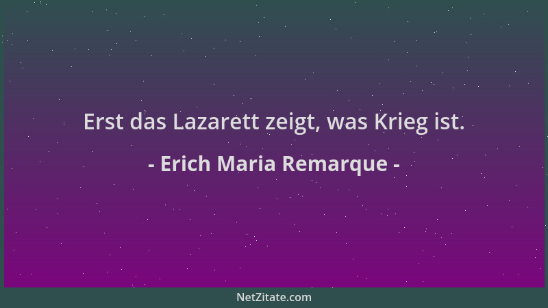 Erich Maria Remarque - Erst das Lazarett zeigt, was Krieg ist....