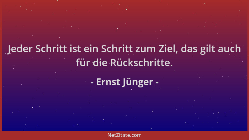 Ernst Jünger - Jeder Schritt ist ein Schritt zum Ziel, das gilt auch für die Rückschritte....