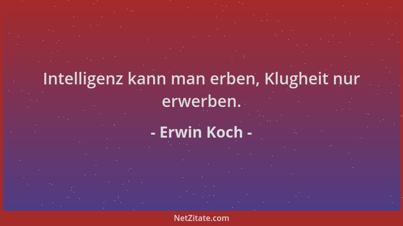 Erwin Koch - Intelligenz kann man erben, Klugheit nur erwerben....
