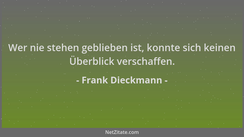 Frank Dieckmann - Wer nie stehen geblieben ist, konnte sich keinen Überblick verschaffen....