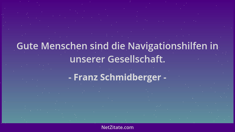 Franz Schmidberger - Gute Menschen sind die Navigationshilfen in unserer Gesellschaft....