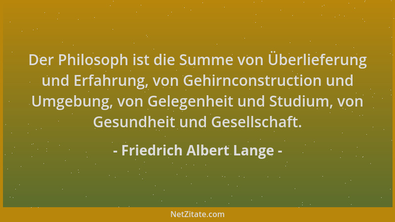 Friedrich Albert Lange - Der Philosoph ist die Summe von Überlieferung und Erfahrung, von Gehirnconstruction und Umgebung,...