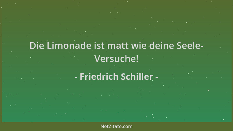 Friedrich Schiller - Die Limonade ist matt wie deine Seele- Versuche!...