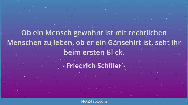 Friedrich Schiller - Ob ein Mensch gewohnt ist mit rechtlichen Menschen zu leben, ob er ein Gänsehirt ist, seht ihr beim er...