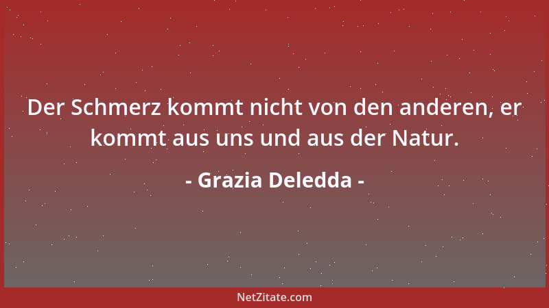 Grazia Deledda - Der Schmerz kommt nicht von den anderen, er kommt aus uns und aus der Natur....