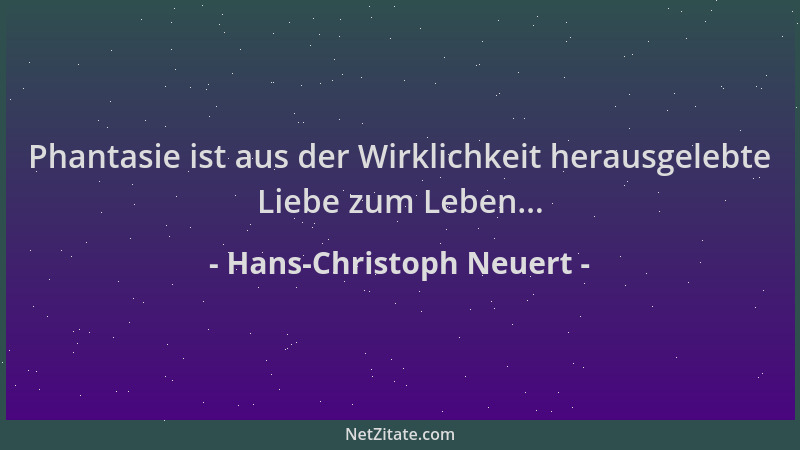 Hans-Christoph Neuert - Phantasie ist aus der Wirklichkeit herausgelebte Liebe zum Leben......