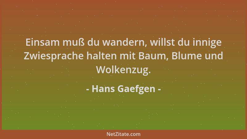 Hans Gaefgen - Einsam muß du wandern, willst du innige Zwiesprache halten mit Baum, Blume und Wolkenzug....
