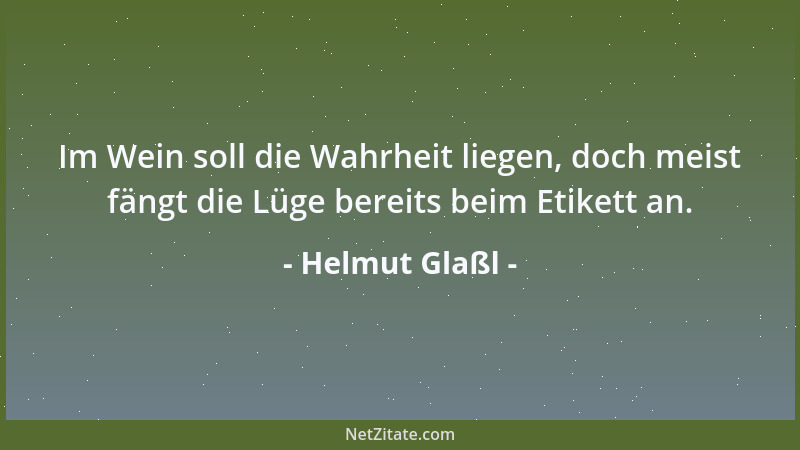 Helmut Glaßl - Im Wein soll die Wahrheit liegen, doch meist fängt die Lüge bereits beim Etikett an....