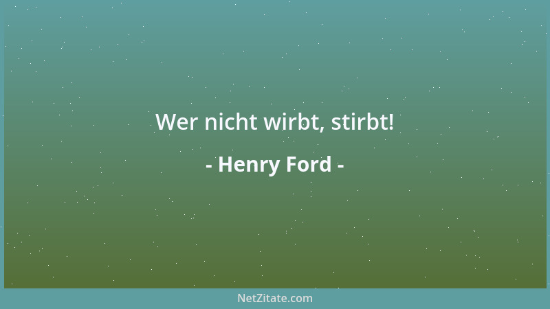Henry Ford - Wer nicht wirbt, stirbt!...