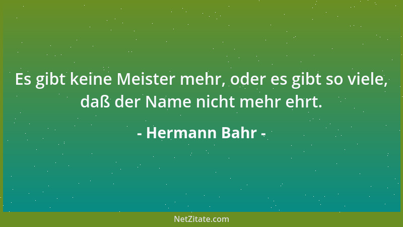 Hermann Bahr - Es gibt keine Meister mehr, oder es gibt so viele, daß der Name nicht mehr ehrt....