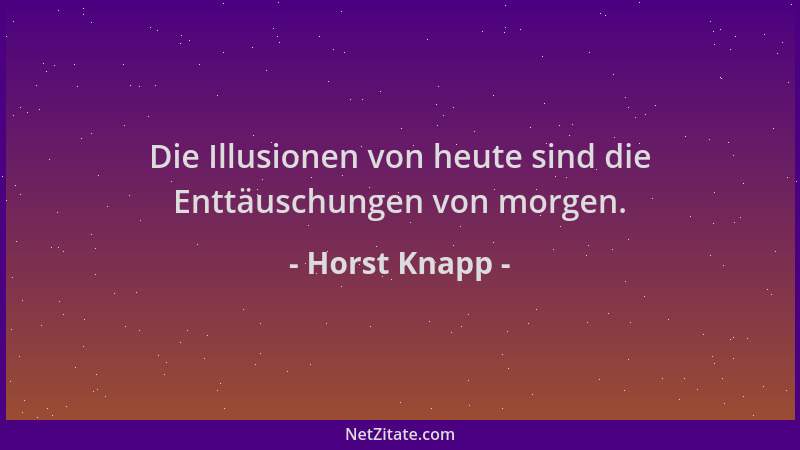 Horst Knapp - Die Illusionen von heute sind die Enttäuschungen von morgen....