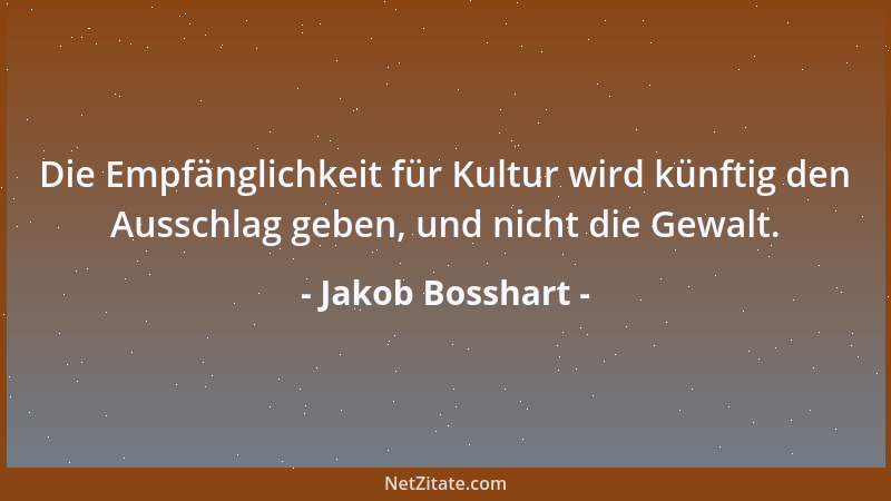 Jakob Bosshart - Die Empfänglichkeit für Kultur wird künftig den Ausschlag geben, und nicht die Gewalt....