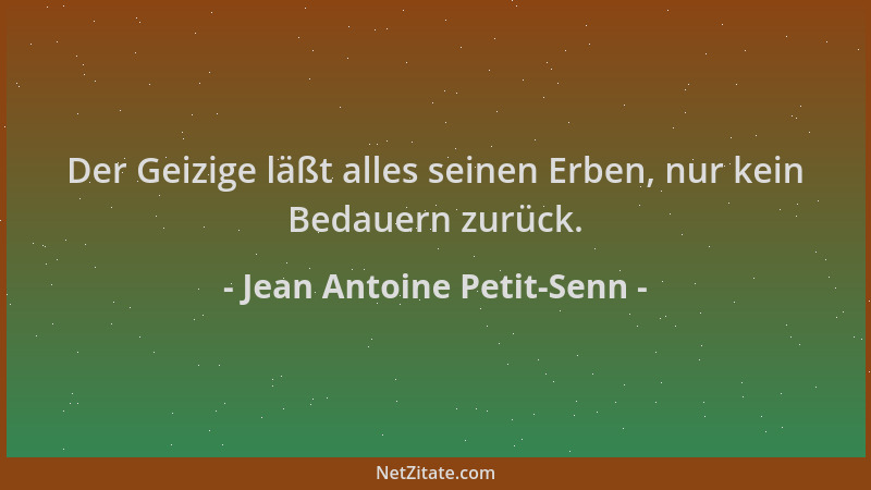 Jean Antoine Petit-Senn - Der Geizige läßt alles seinen Erben, nur kein Bedauern zurück....