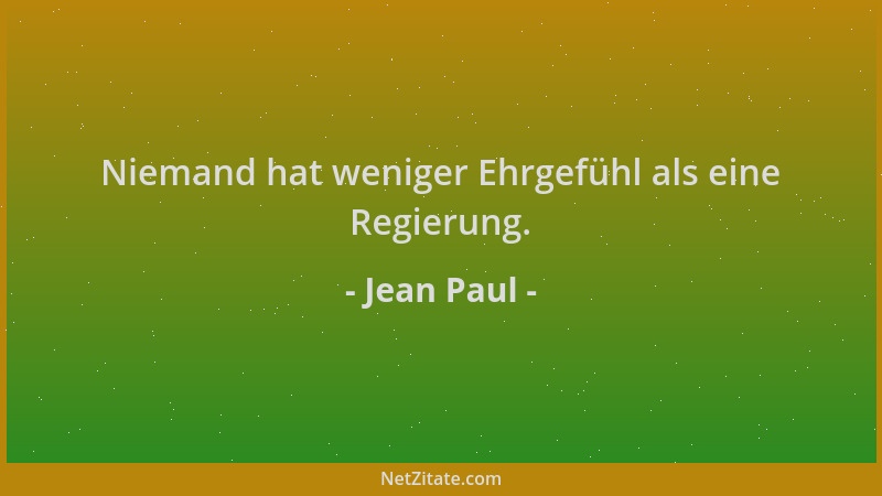 Jean Paul - Niemand hat weniger Ehrgefühl als eine Regierung....