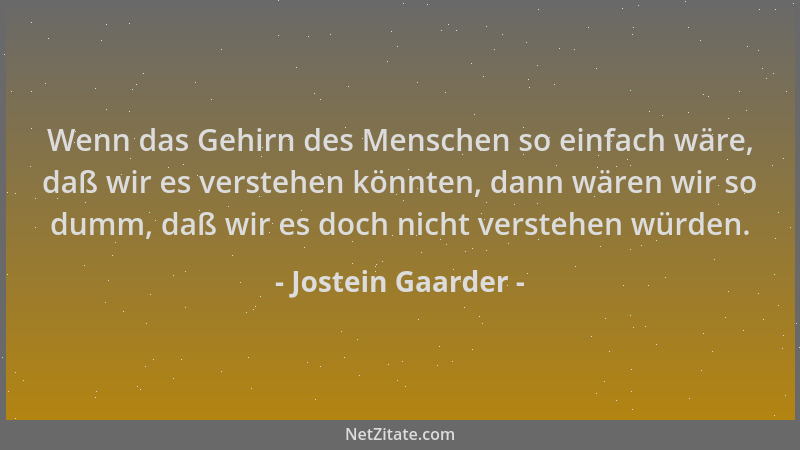 Jostein Gaarder - Wenn das Gehirn des Menschen so einfach wäre, daß wir es verstehen könnten, dann wären wir so dumm, daß w...
