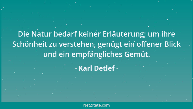 Karl Detlef - Die Natur bedarf keiner Erläuterung; um ihre Schönheit zu verstehen, genügt ein offener Blick und ein empfäng...