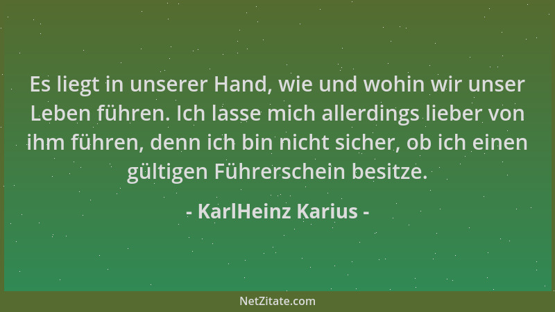 KarlHeinz Karius - Es liegt in unserer Hand, wie und wohin wir unser Leben führen. Ich lasse mich allerdings lieber von ihm...