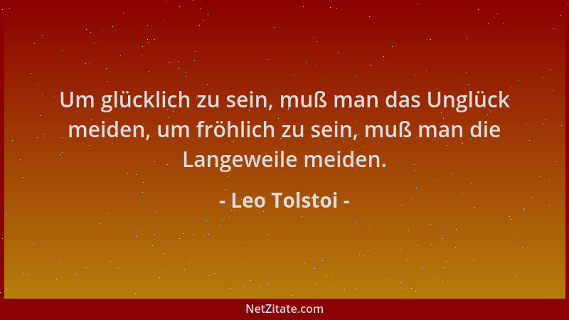 Leo Tolstoi - Um glücklich zu sein, muß man das Unglück meiden, um fröhlich zu sein, muß man die Langeweile meiden....
