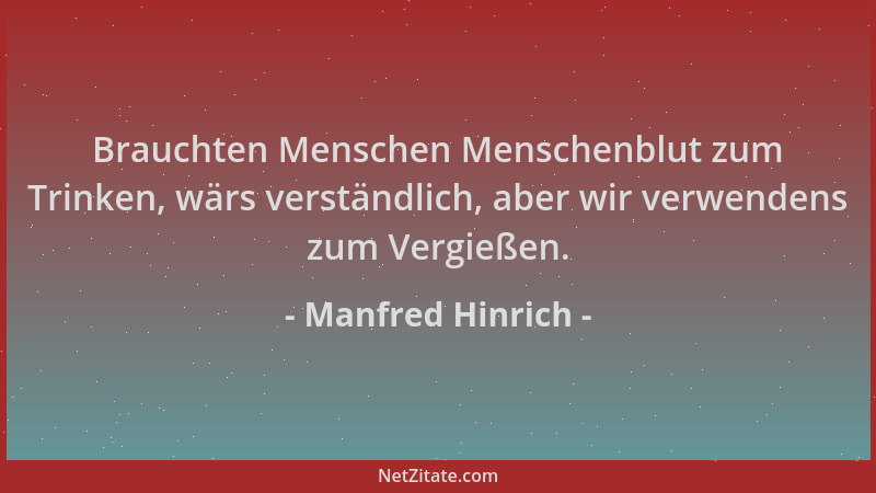 Manfred Hinrich - Brauchten Menschen Menschenblut zum Trinken, wärs verständlich, aber wir verwendens zum Vergießen....