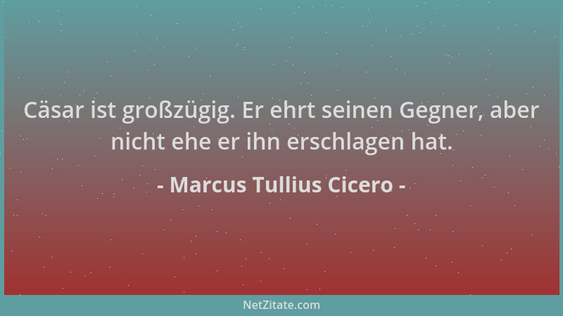 Marcus Tullius Cicero - Cäsar ist großzügig. Er ehrt seinen Gegner, aber nicht ehe er ihn erschlagen hat....