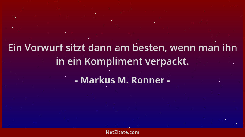Markus M. Ronner - Ein Vorwurf sitzt dann am besten, wenn man ihn in ein Kompliment verpackt....