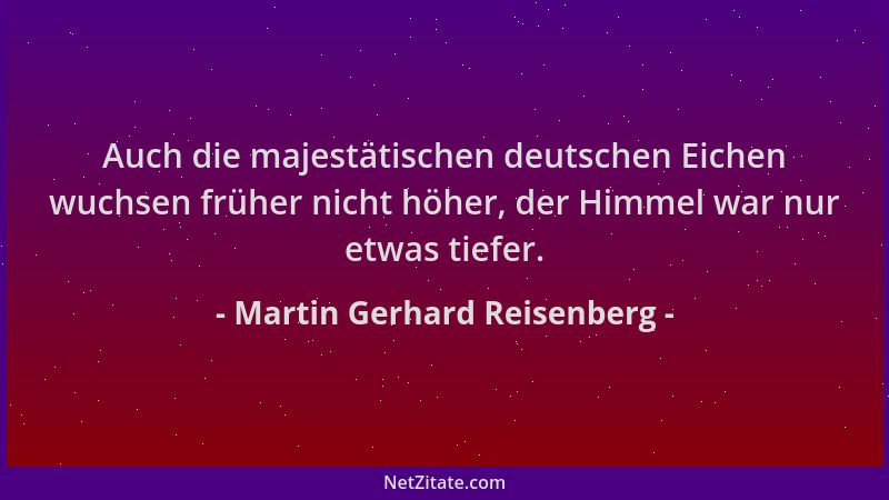 Martin Gerhard Reisenberg - Auch die majestätischen deutschen Eichen wuchsen früher nicht höher, der Himmel war nur etwas t...