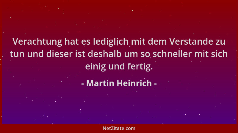Martin Heinrich - Verachtung hat es lediglich mit dem Verstande zu tun und dieser ist deshalb um so schneller mit sich eini...