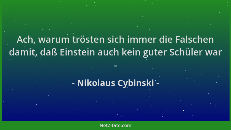 Nikolaus Cybinski - Ach, warum trösten sich immer die Falschen damit, daß Einstein auch kein guter Schüler war -...