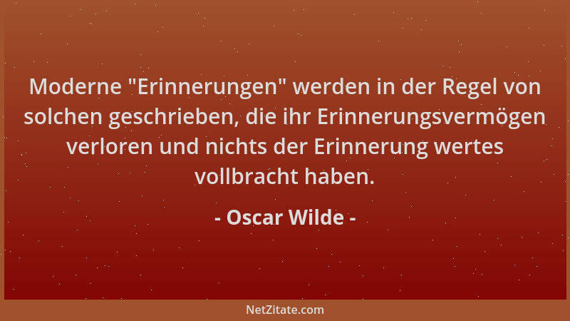Oscar Wilde - Moderne  "Erinnerungen " werden in der Regel von solchen geschrieben, die ihr Erinnerungsvermögen verloren und...