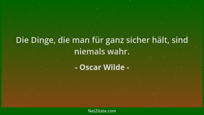 Oscar Wilde - Die Dinge, die man für ganz sicher hält, sind niemals wahr....