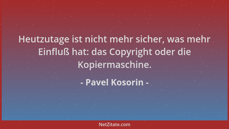 Pavel Kosorin - Heutzutage ist nicht mehr sicher, was mehr Einfluß hat: das Copyright oder die Kopiermaschine....