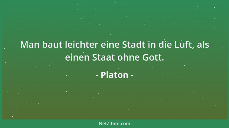 Platon - Man baut leichter eine Stadt in die Luft, als einen Staat ohne Gott....