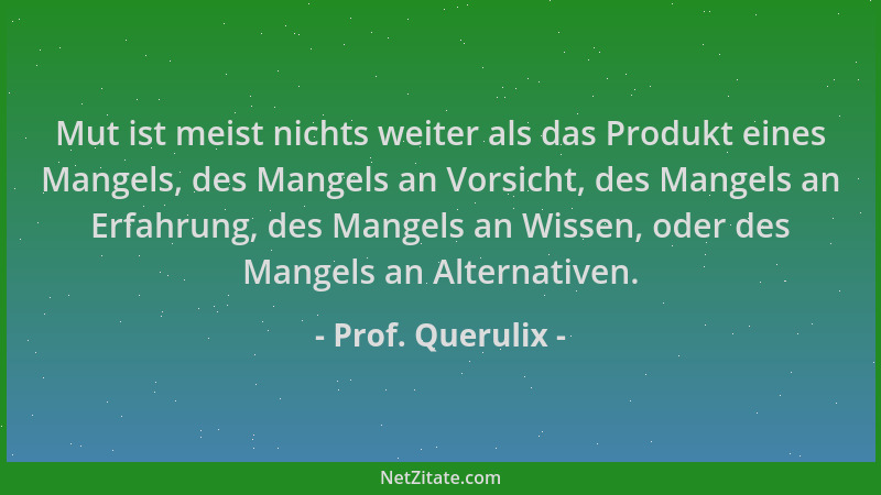 Prof. Querulix - Mut ist meist nichts weiter als das Produkt eines Mangels, des Mangels an Vorsicht, des Mangels an Erfahru...