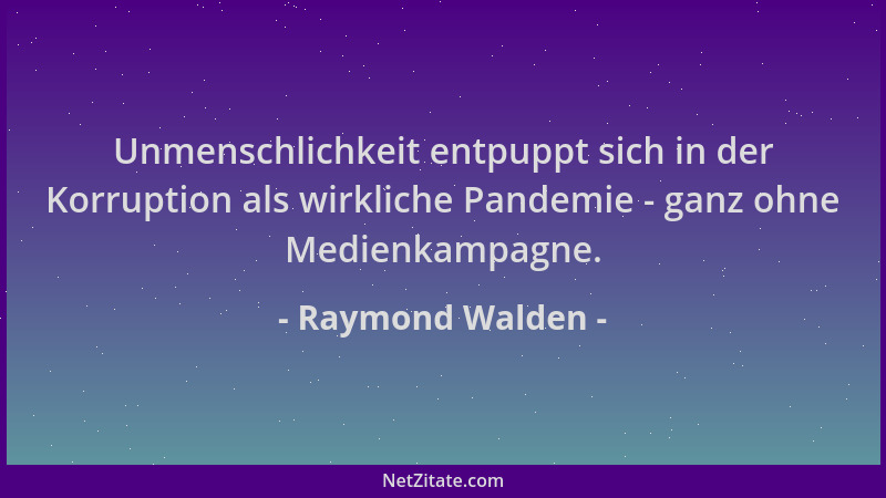 Raymond Walden - Unmenschlichkeit entpuppt sich in der Korruption als wirkliche Pandemie - ganz ohne Medienkampagne....