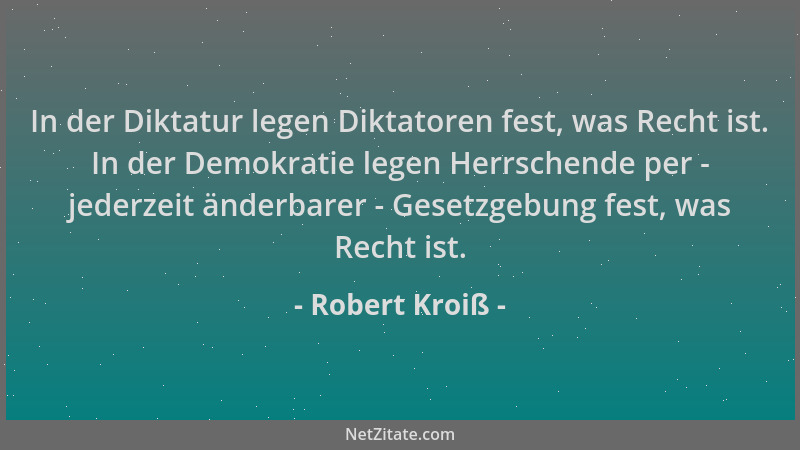Robert Kroiß - In der Diktatur legen Diktatoren fest, was Recht ist. In der Demokratie legen Herrschende per - jederzeit än...
