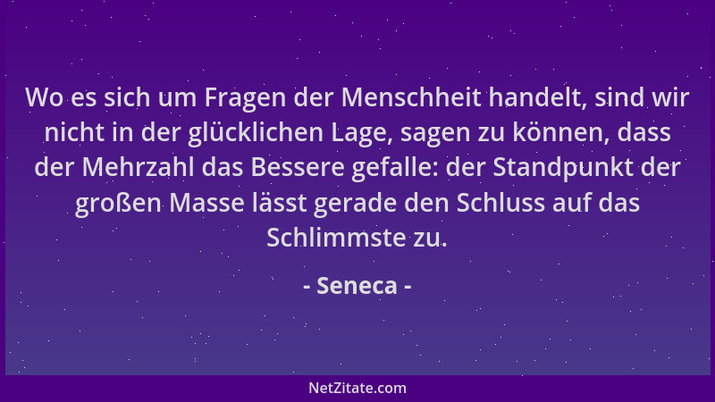 Seneca - Wo es sich um Fragen der Menschheit handelt, sind wir nicht in der glücklichen Lage, sagen zu können, dass der Meh...