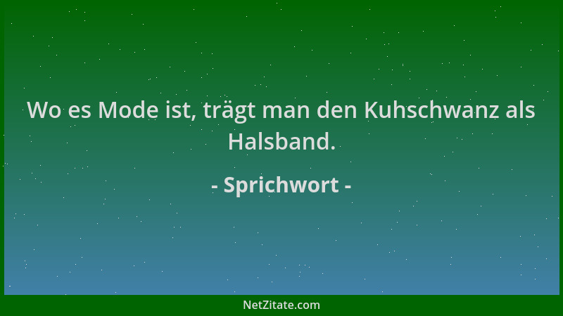 Sprichwort - Wo es Mode ist, trägt man den Kuhschwanz als Halsband....