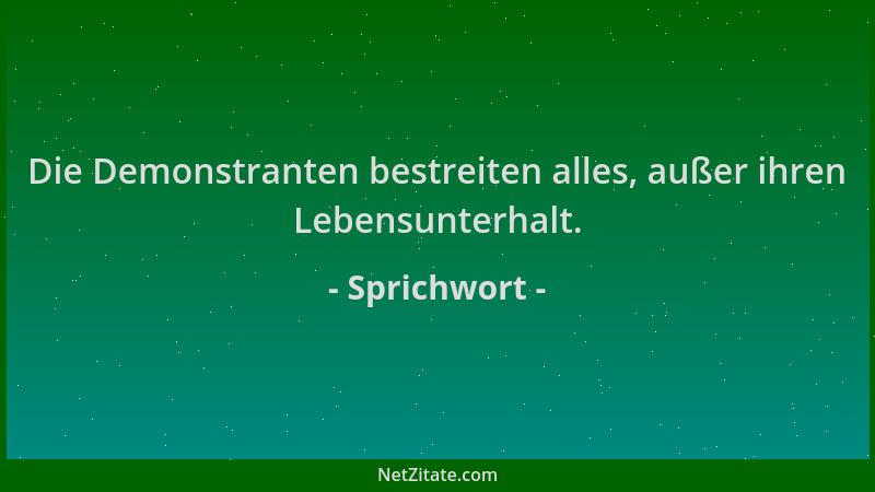 Sprichwort - Die Demonstranten bestreiten alles, außer ihren Lebensunterhalt....
