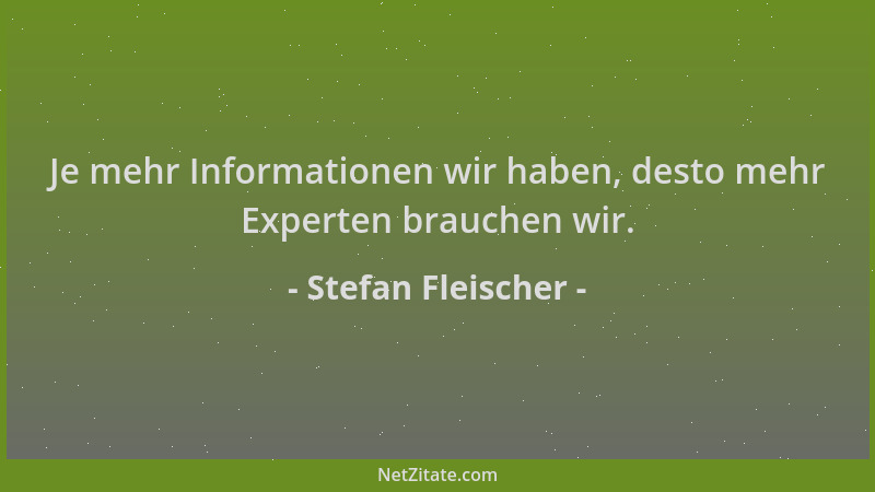 Stefan Fleischer - Je mehr Informationen wir haben, desto mehr Experten brauchen wir....