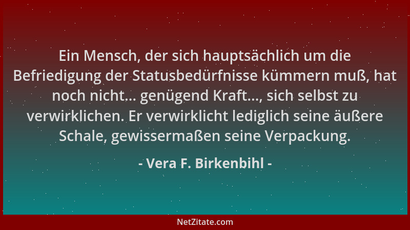 Vera F. Birkenbihl - Ein Mensch, der sich hauptsächlich um die Befriedigung der Statusbedürfnisse kümmern muß, hat noch nic...
