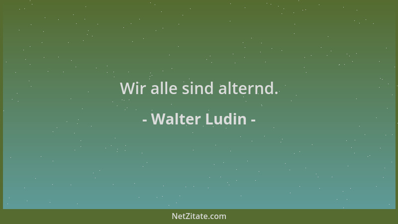 Walter Ludin - Wir alle sind alternd....