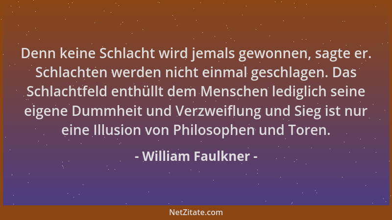 William Faulkner - Denn keine Schlacht wird jemals gewonnen, sagte er. Schlachten werden nicht einmal geschlagen. Das Schla...