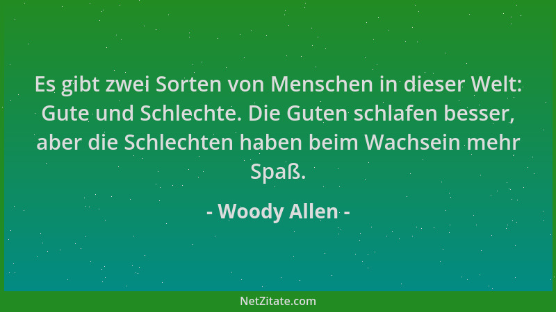 Woody Allen - Es gibt zwei Sorten von Menschen in dieser Welt: Gute und Schlechte. Die Guten schlafen besser, aber die Schl...